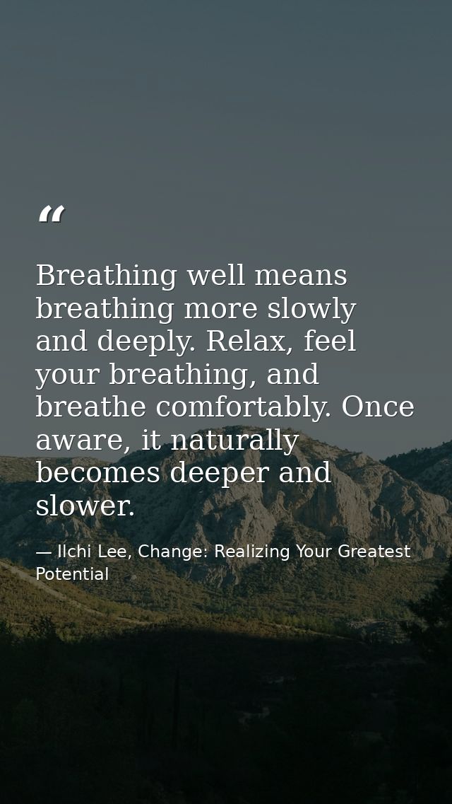 Breathing well means breathing more slowly and deeply. Relax, feel your breathing, and breathe comfortably. Once aware,  — Ilchi Lee, Change: Realizing Your Greatest Potential