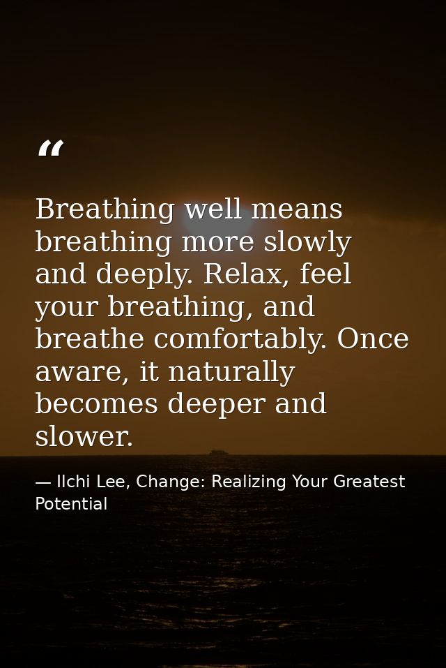 Breathing well means breathing more slowly and deeply. Relax, feel your breathing, and breathe comfortably. Once aware,  — Ilchi Lee, Change: Realizing Your Greatest Potential