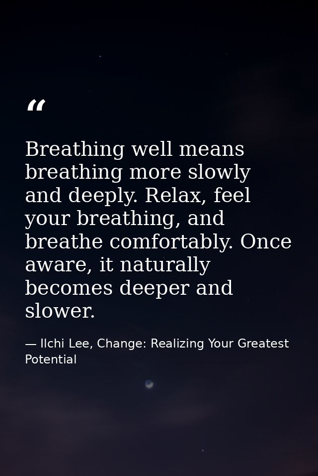 Breathing well means breathing more slowly and deeply. Relax, feel your breathing, and breathe comfortably. Once aware,  — Ilchi Lee, Change: Realizing Your Greatest Potential