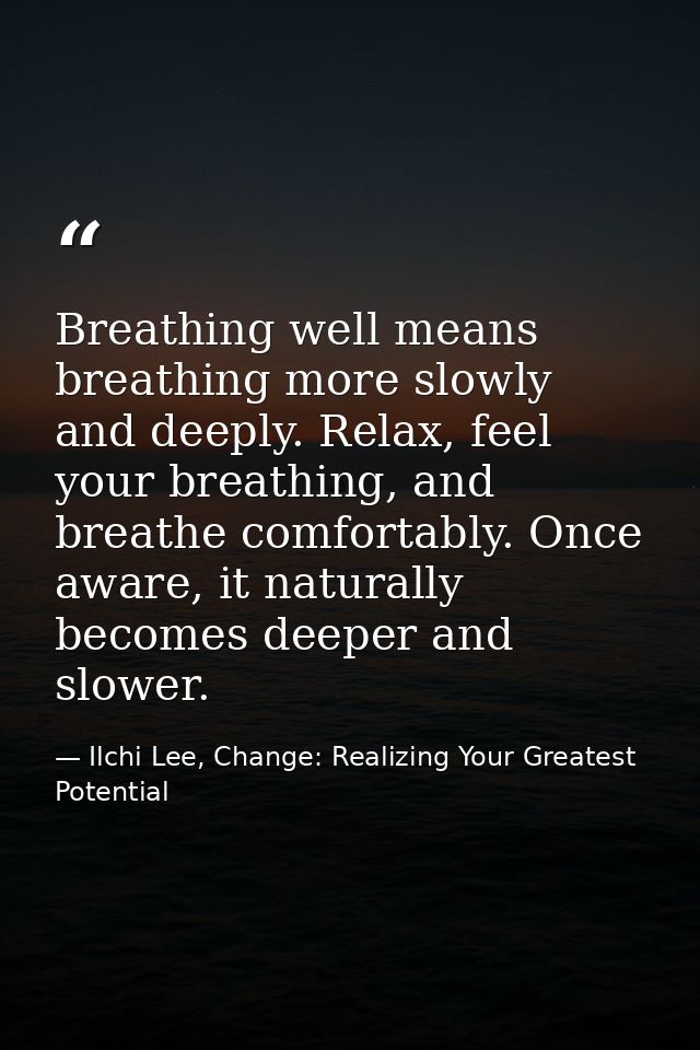 Breathing well means breathing more slowly and deeply. Relax, feel your breathing, and breathe comfortably. Once aware,  — Ilchi Lee, Change: Realizing Your Greatest Potential