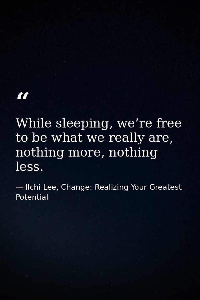 While sleeping, we’re free to be what we really are, nothing more, nothing less. — Ilchi Lee, Change: Realizing Your Greatest Potential