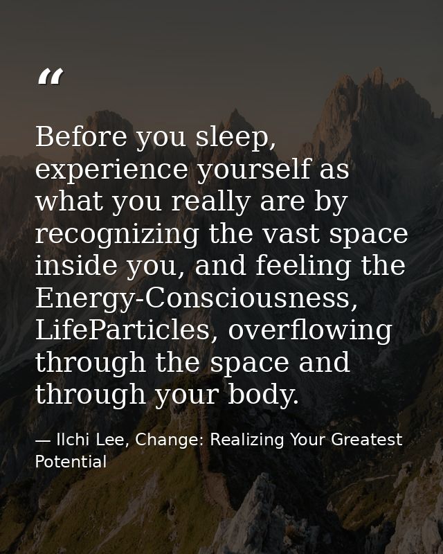 Before you sleep, experience yourself as what you really are by recognizing the vast space inside you, and feeling the E — Ilchi Lee, Change: Realizing Your Greatest Potential