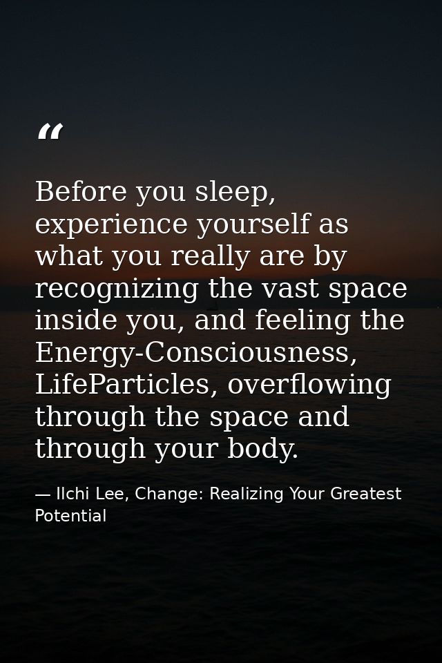 Before you sleep, experience yourself as what you really are by recognizing the vast space inside you, and feeling the E — Ilchi Lee, Change: Realizing Your Greatest Potential