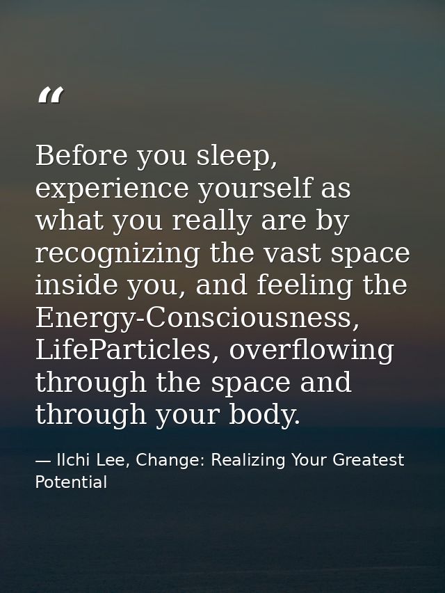 Before you sleep, experience yourself as what you really are by recognizing the vast space inside you, and feeling the E — Ilchi Lee, Change: Realizing Your Greatest Potential