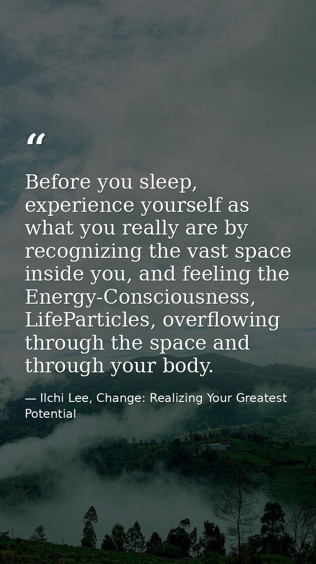 Before you sleep, experience yourself as what you really are by recognizing the vast space inside you, and feeling the E — Ilchi Lee, Change: Realizing Your Greatest Potential