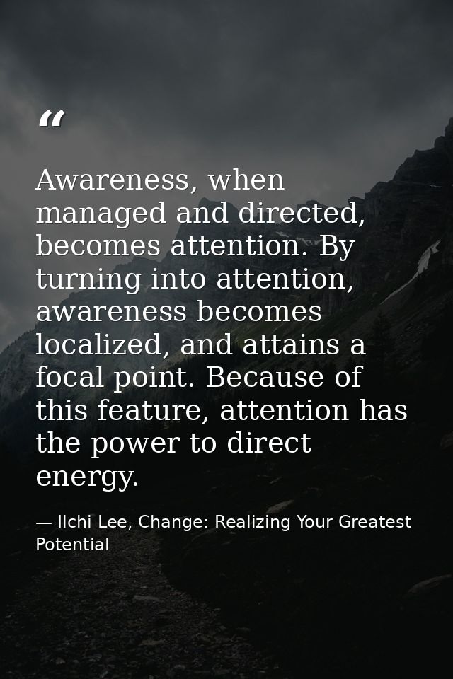 Awareness, when managed and directed, becomes attention. By turning into attention, awareness becomes localized, and att — Ilchi Lee, Change: Realizing Your Greatest Potential