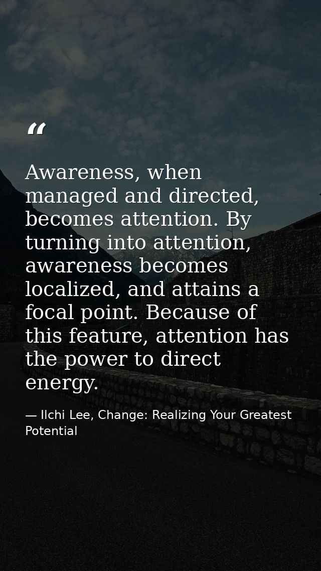 Awareness, when managed and directed, becomes attention. By turning into attention, awareness becomes localized, and att — Ilchi Lee, Change: Realizing Your Greatest Potential