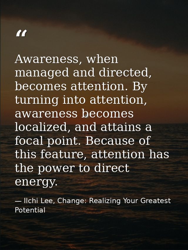 Awareness, when managed and directed, becomes attention. By turning into attention, awareness becomes localized, and att — Ilchi Lee, Change: Realizing Your Greatest Potential