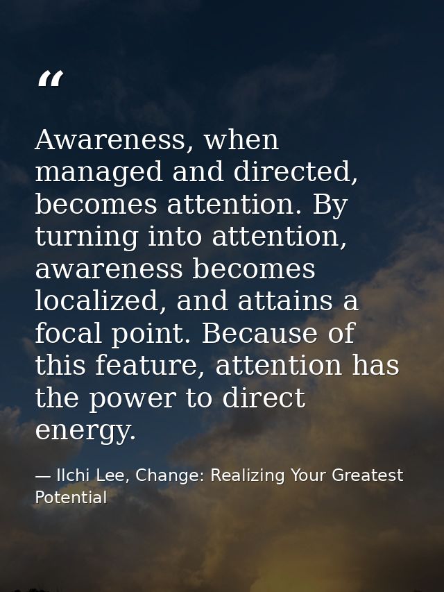 Awareness, when managed and directed, becomes attention. By turning into attention, awareness becomes localized, and att — Ilchi Lee, Change: Realizing Your Greatest Potential
