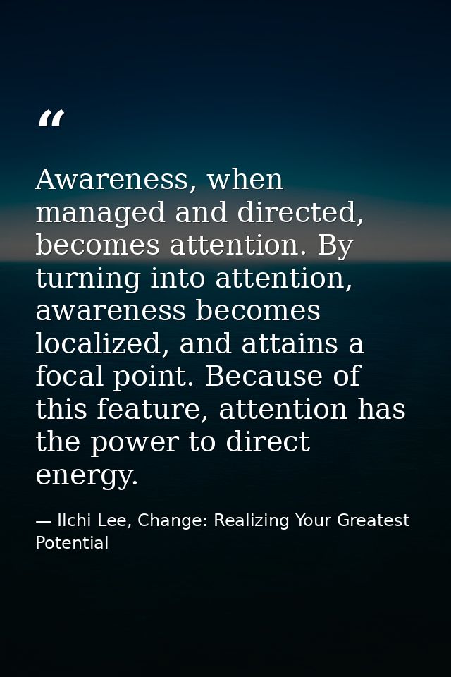 Awareness, when managed and directed, becomes attention. By turning into attention, awareness becomes localized, and att — Ilchi Lee, Change: Realizing Your Greatest Potential
