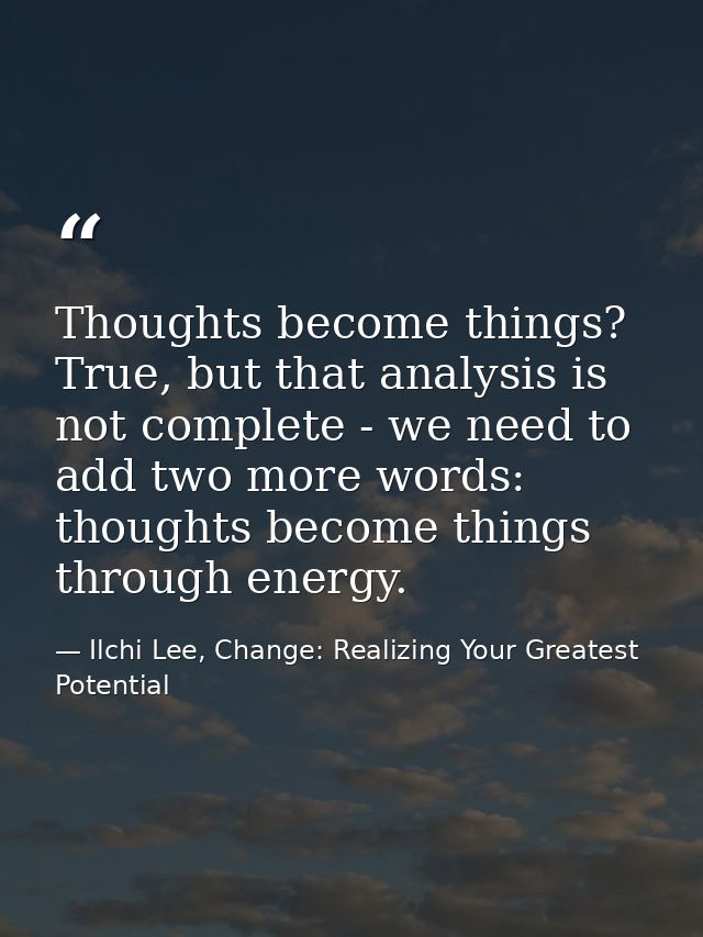 Thoughts become things? True, but that analysis is not complete - we need to add two more words: thoughts become things  — Ilchi Lee, Change: Realizing Your Greatest Potential