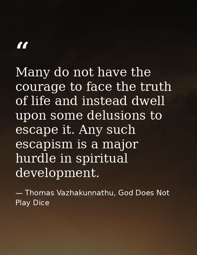 Many do not have the courage to face the truth of life and instead dwell upon some delusions to escape it. Any such esca — Thomas Vazhakunnathu, God Does Not Play Dice
