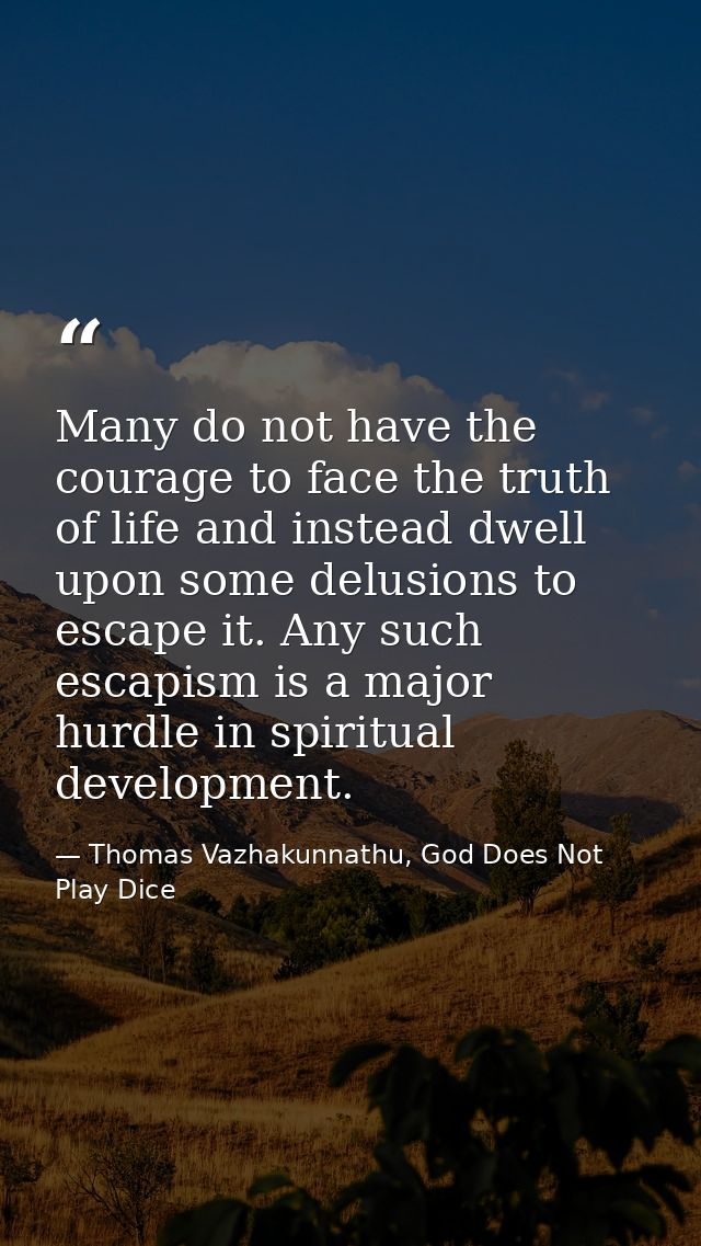 Many do not have the courage to face the truth of life and instead dwell upon some delusions to escape it. Any such esca — Thomas Vazhakunnathu, God Does Not Play Dice
