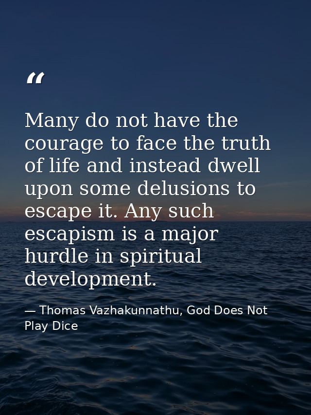 Many do not have the courage to face the truth of life and instead dwell upon some delusions to escape it. Any such esca — Thomas Vazhakunnathu, God Does Not Play Dice