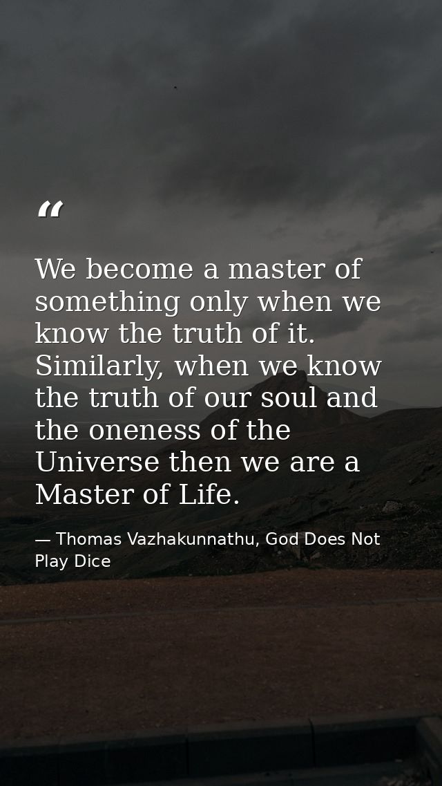 We become a master of something only when we know the truth of it. Similarly, when we know the truth of our soul and the — Thomas Vazhakunnathu, God Does Not Play Dice