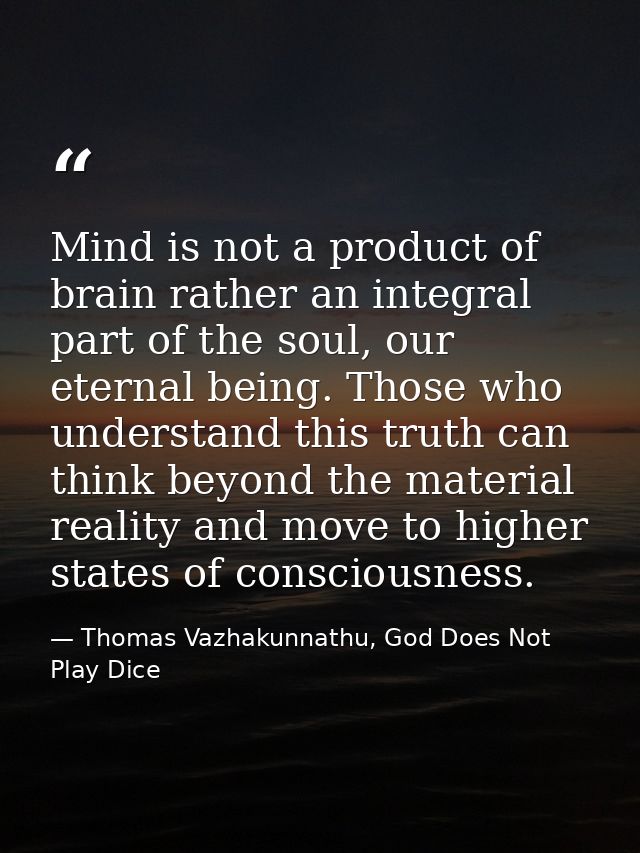 Mind is not a product of brain rather an integral part of the soul, our eternal being. Those who understand this truth c — Thomas Vazhakunnathu, God Does Not Play Dice