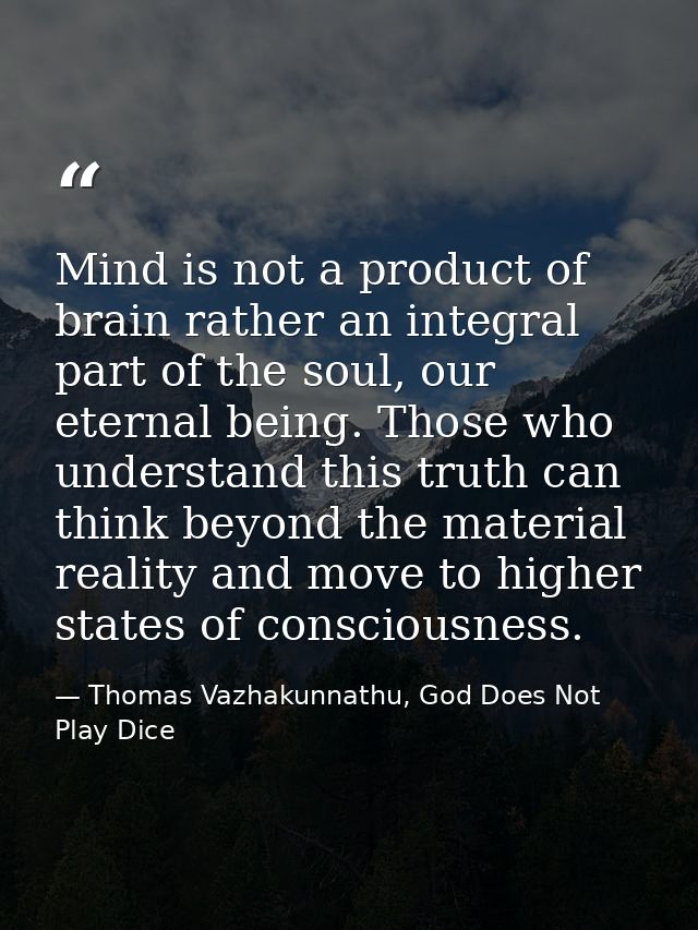 Mind is not a product of brain rather an integral part of the soul, our eternal being. Those who understand this truth c — Thomas Vazhakunnathu, God Does Not Play Dice