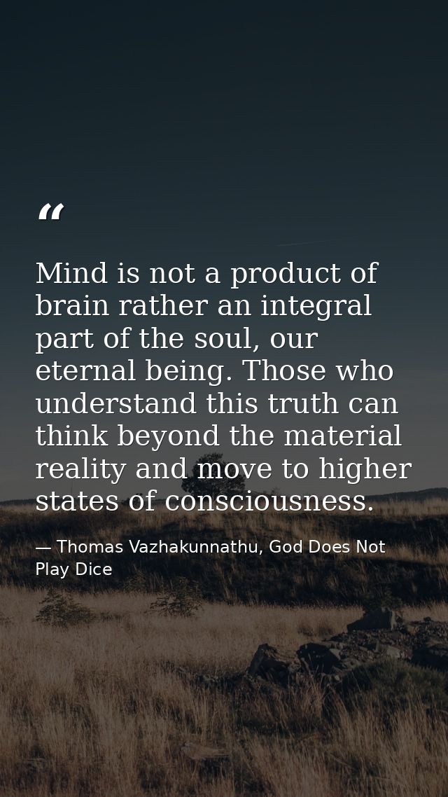 Mind is not a product of brain rather an integral part of the soul, our eternal being. Those who understand this truth c — Thomas Vazhakunnathu, God Does Not Play Dice