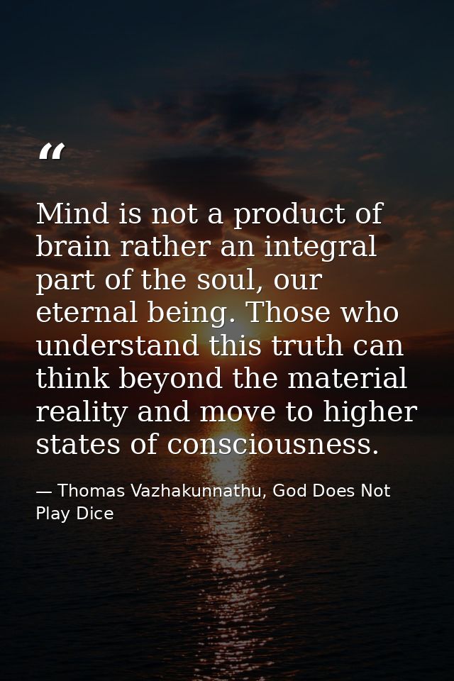 Mind is not a product of brain rather an integral part of the soul, our eternal being. Those who understand this truth c — Thomas Vazhakunnathu, God Does Not Play Dice