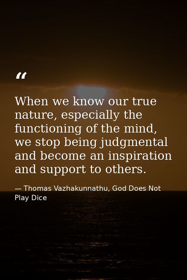 When we know our true nature, especially the functioning of the mind, we stop being judgmental and become an inspiration — Thomas Vazhakunnathu, God Does Not Play Dice