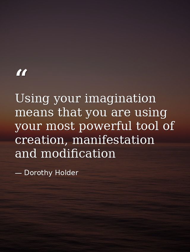 Using your imagination means that you are using your most powerful tool of creation, manifestation and modification — Dorothy Holder