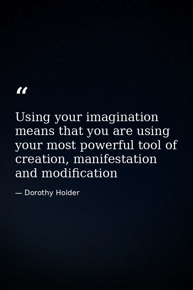 Using your imagination means that you are using your most powerful tool of creation, manifestation and modification — Dorothy Holder