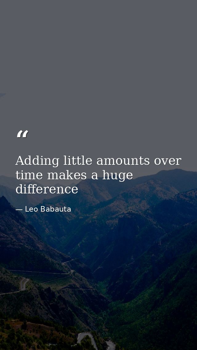Adding little amounts over time makes a huge difference — Leo Babauta