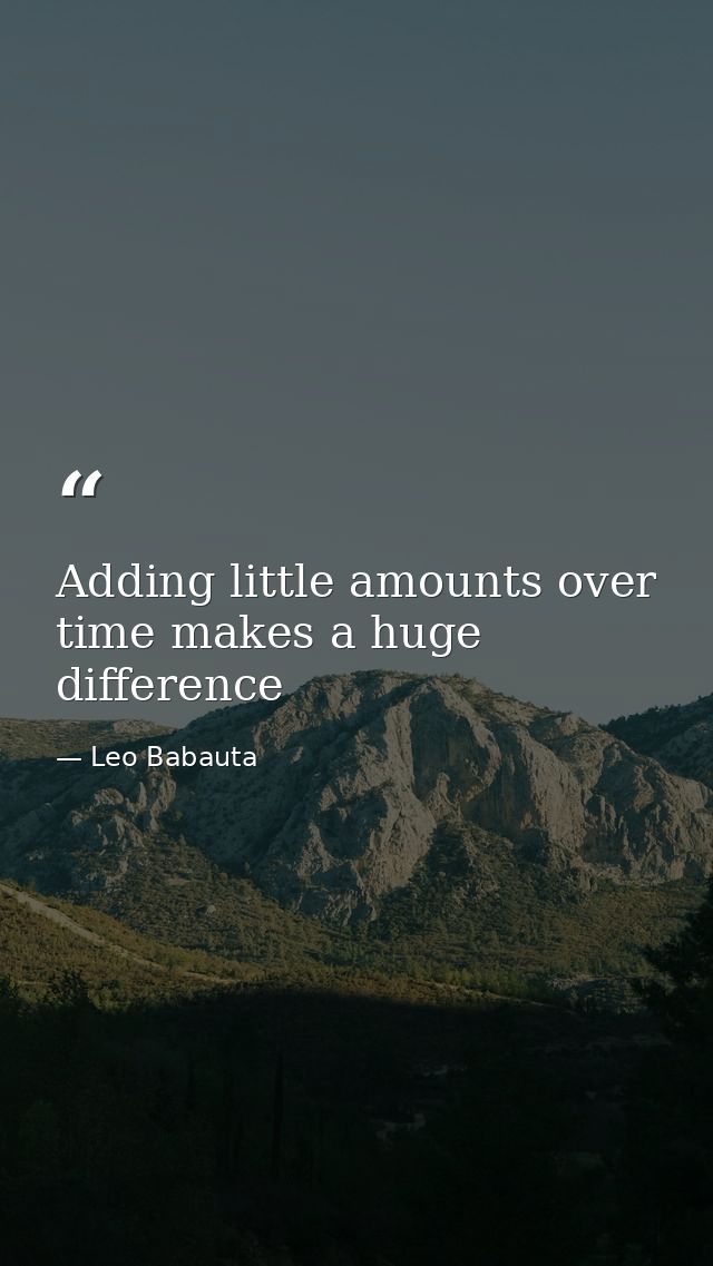 Adding little amounts over time makes a huge difference — Leo Babauta
