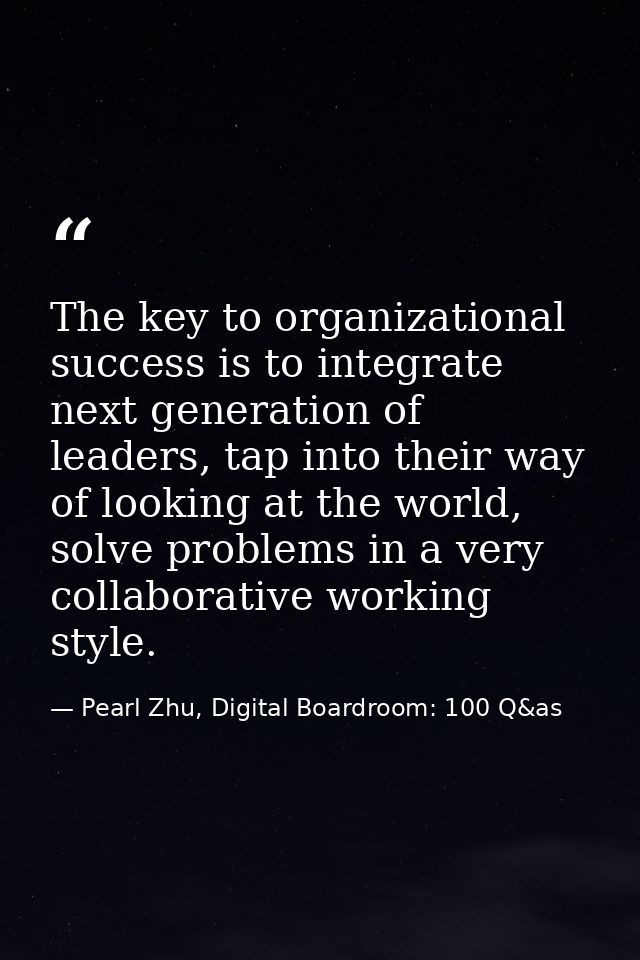 The key to organizational success is to integrate next generation of leaders, tap into their way of looking at the world — Pearl Zhu, Digital Boardroom: 100 Q&as