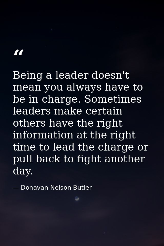 Being a leader doesn't mean you always have to be in charge. Sometimes leaders make certain others have the right inform — Donavan Nelson Butler