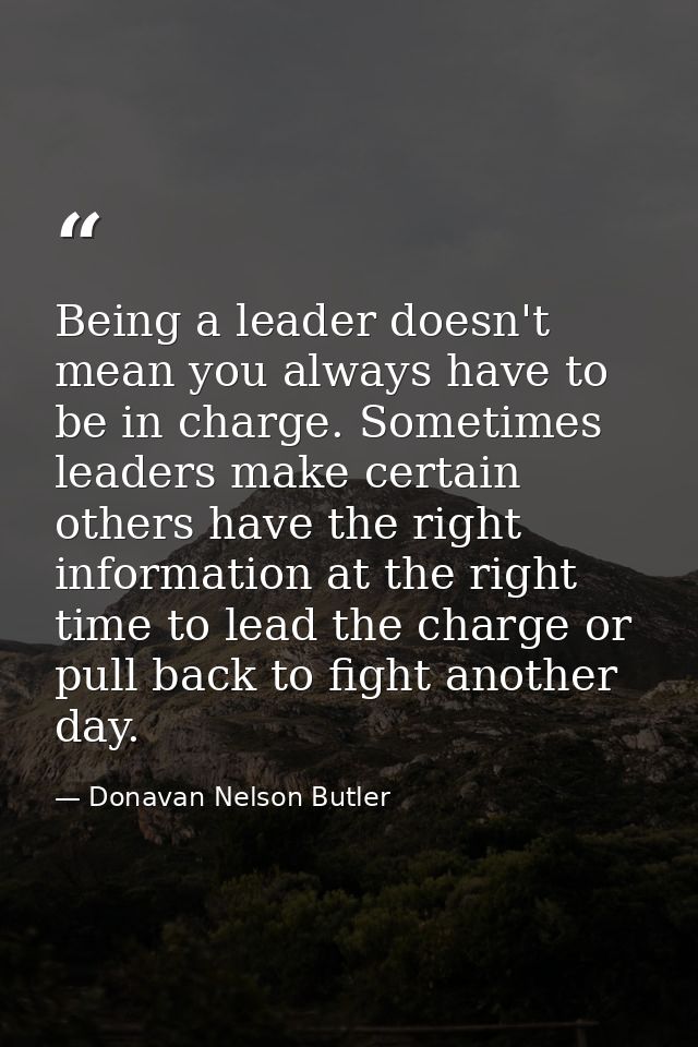 Being a leader doesn't mean you always have to be in charge. Sometimes leaders make certain others have the right inform — Donavan Nelson Butler