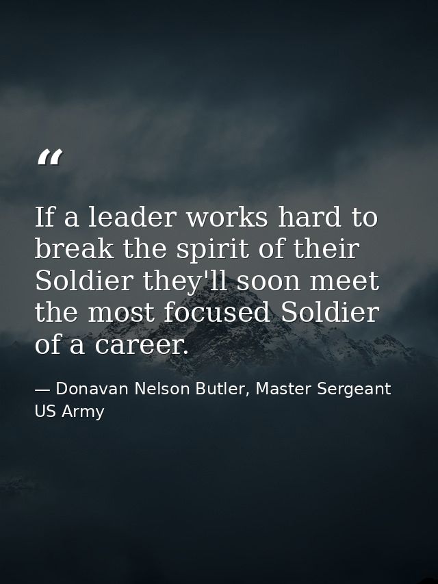 If a leader works hard to break the spirit of their Soldier they'll soon meet the most focused Soldier of a career. — Donavan Nelson Butler, Master Sergeant US Army