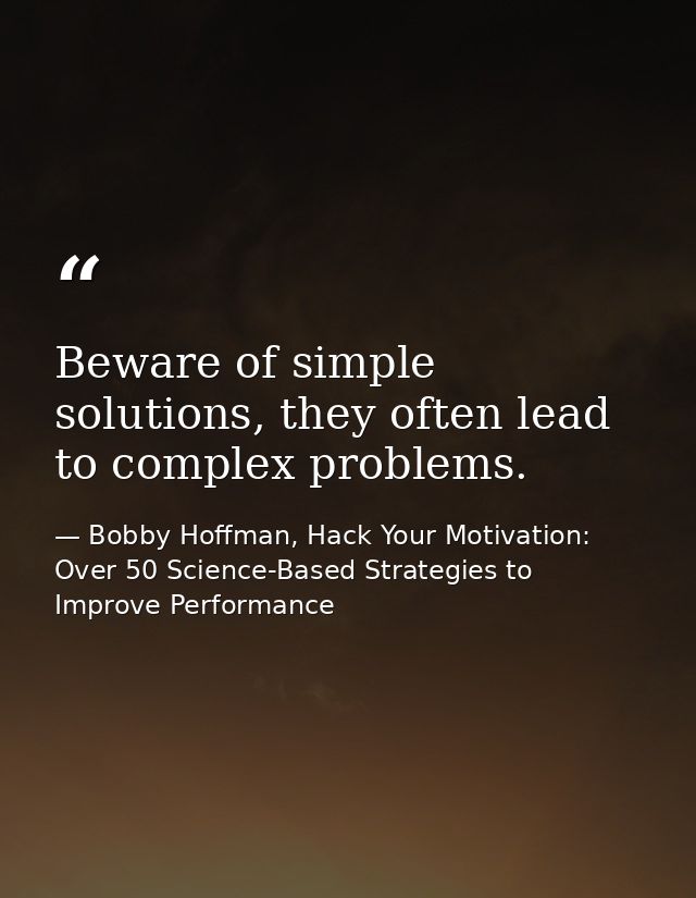 Beware of simple solutions, they often lead to complex problems. — Bobby Hoffman, Hack Your Motivation: Over 50 Science-Based Strategies to Improve Performance