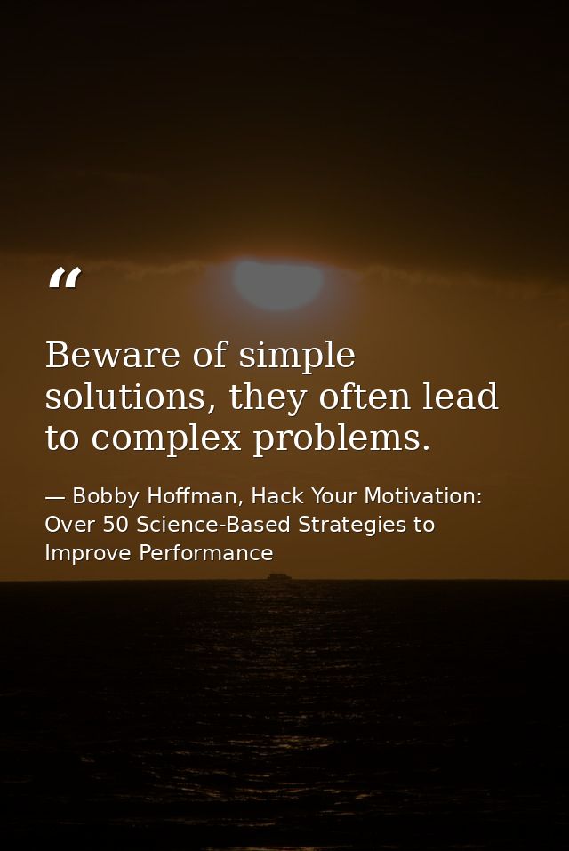 Beware of simple solutions, they often lead to complex problems. — Bobby Hoffman, Hack Your Motivation: Over 50 Science-Based Strategies to Improve Performance