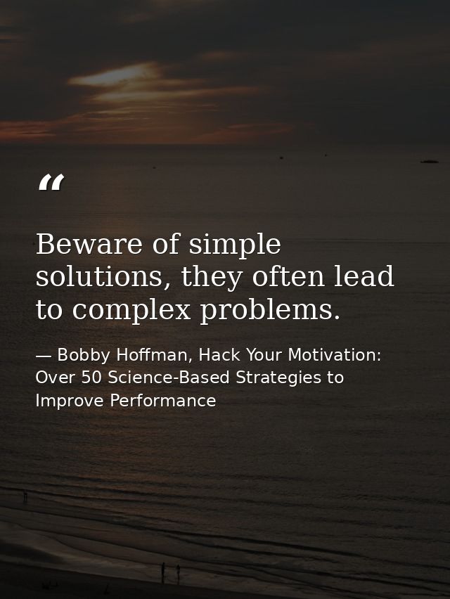 Beware of simple solutions, they often lead to complex problems. — Bobby Hoffman, Hack Your Motivation: Over 50 Science-Based Strategies to Improve Performance