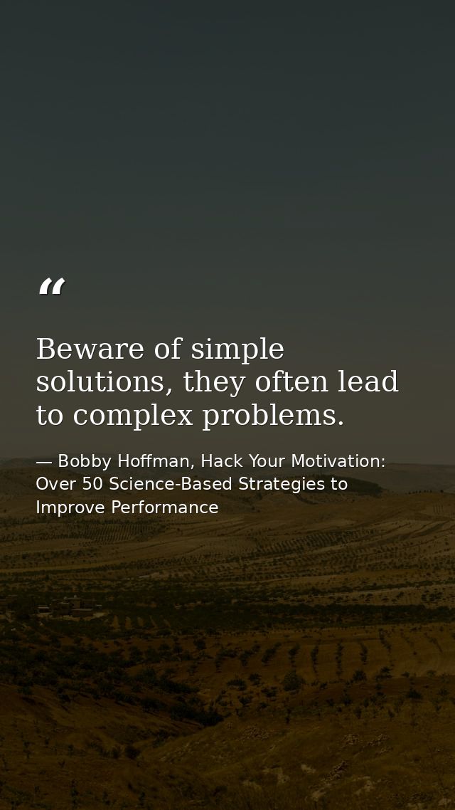 Beware of simple solutions, they often lead to complex problems. — Bobby Hoffman, Hack Your Motivation: Over 50 Science-Based Strategies to Improve Performance