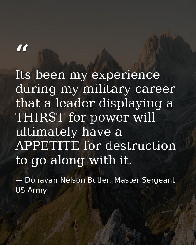 Its been my experience during my military career that a leader displaying a THIRST for power will ultimately have a APPE — Donavan Nelson Butler, Master Sergeant US Army