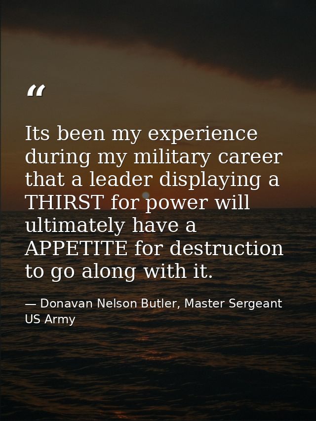 Its been my experience during my military career that a leader displaying a THIRST for power will ultimately have a APPE — Donavan Nelson Butler, Master Sergeant US Army