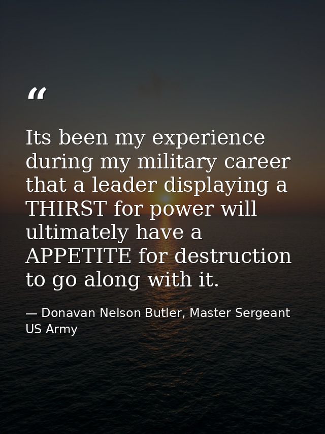 Its been my experience during my military career that a leader displaying a THIRST for power will ultimately have a APPE — Donavan Nelson Butler, Master Sergeant US Army