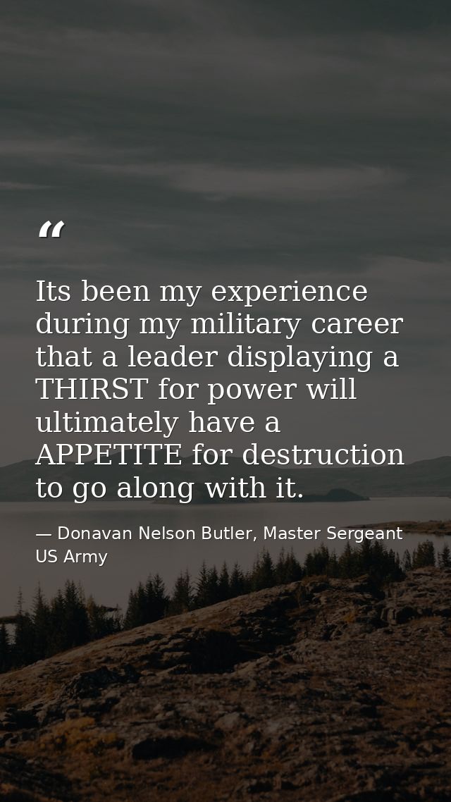 Its been my experience during my military career that a leader displaying a THIRST for power will ultimately have a APPE — Donavan Nelson Butler, Master Sergeant US Army