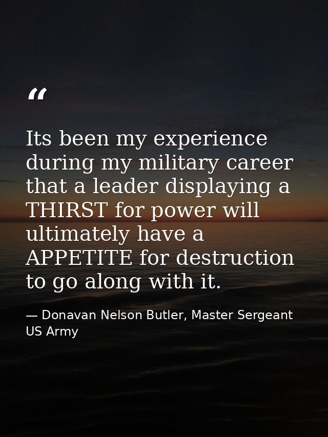 Its been my experience during my military career that a leader displaying a THIRST for power will ultimately have a APPE — Donavan Nelson Butler, Master Sergeant US Army