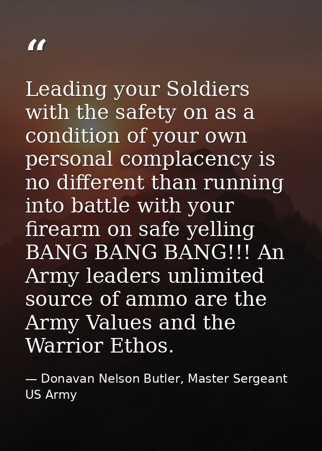 Leading your Soldiers with the safety on as a condition of your own personal complacency is no different than running in — Donavan Nelson Butler, Master Sergeant US Army