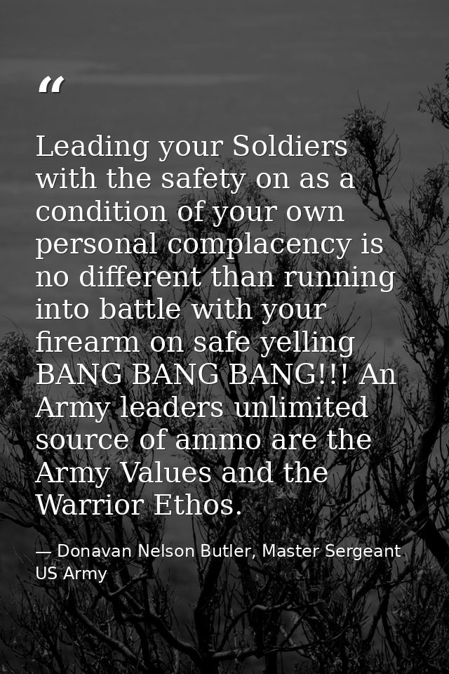 Leading your Soldiers with the safety on as a condition of your own personal complacency is no different than running in — Donavan Nelson Butler, Master Sergeant US Army