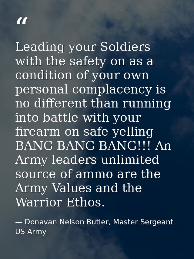 Leading your Soldiers with the safety on as a condition of your own personal complacency is no different than running in — Donavan Nelson Butler, Master Sergeant US Army