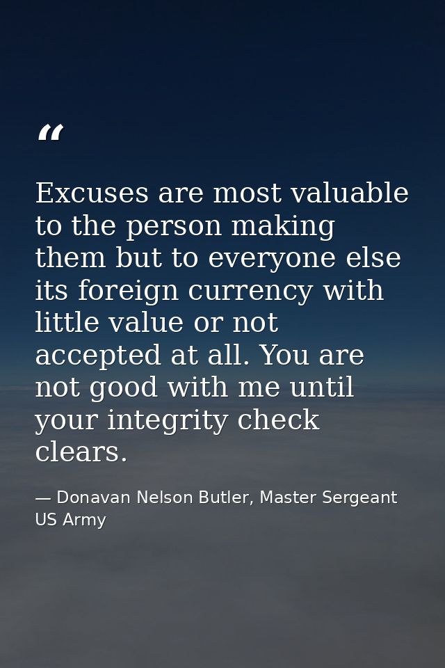 Excuses are most valuable to the person making them but to everyone else its foreign currency with little value or not a — Donavan Nelson Butler, Master Sergeant US Army