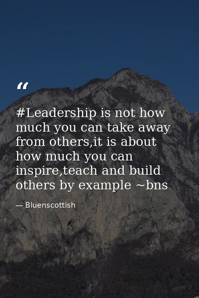 #Leadership is not how much you can take away from others,it is about how much you can inspire,teach and build others by — Bluenscottish