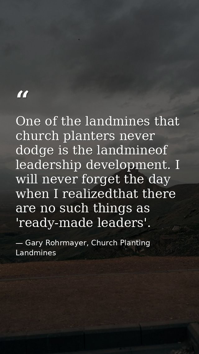 One of the landmines that church planters never dodge is the landmineof leadership development. I will never forget the  — Gary Rohrmayer, Church Planting Landmines