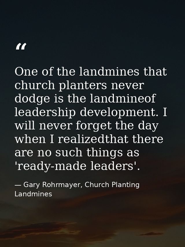 One of the landmines that church planters never dodge is the landmineof leadership development. I will never forget the  — Gary Rohrmayer, Church Planting Landmines