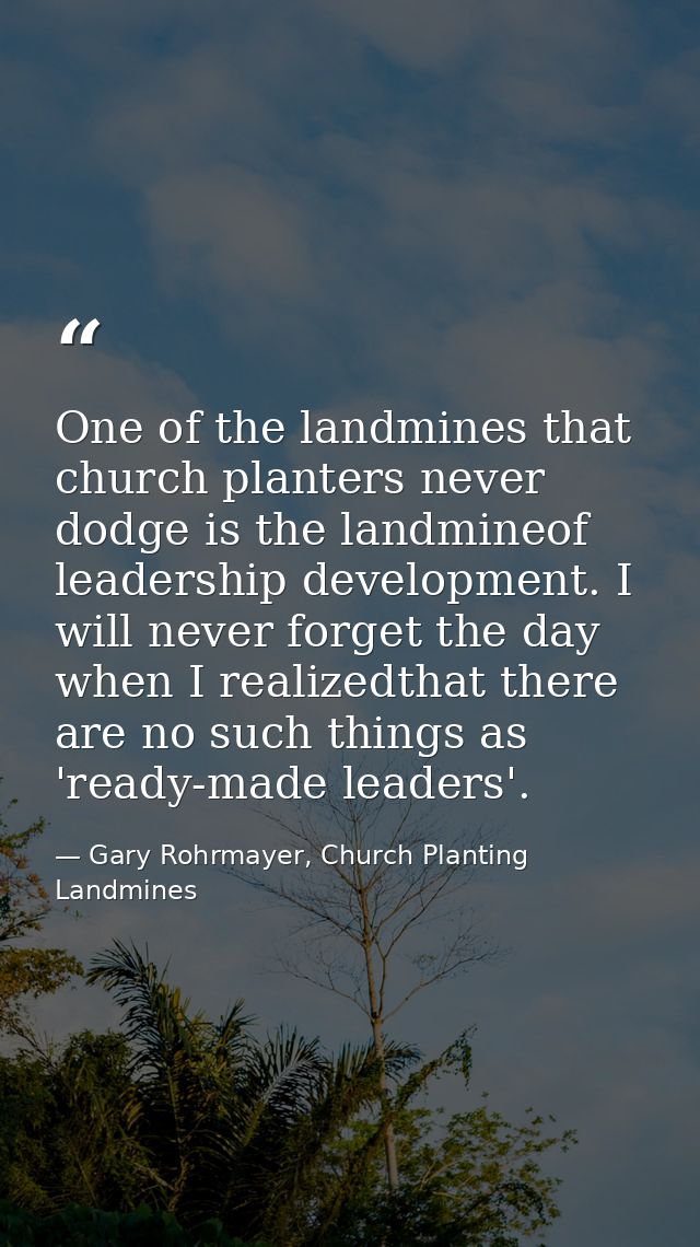 One of the landmines that church planters never dodge is the landmineof leadership development. I will never forget the  — Gary Rohrmayer, Church Planting Landmines