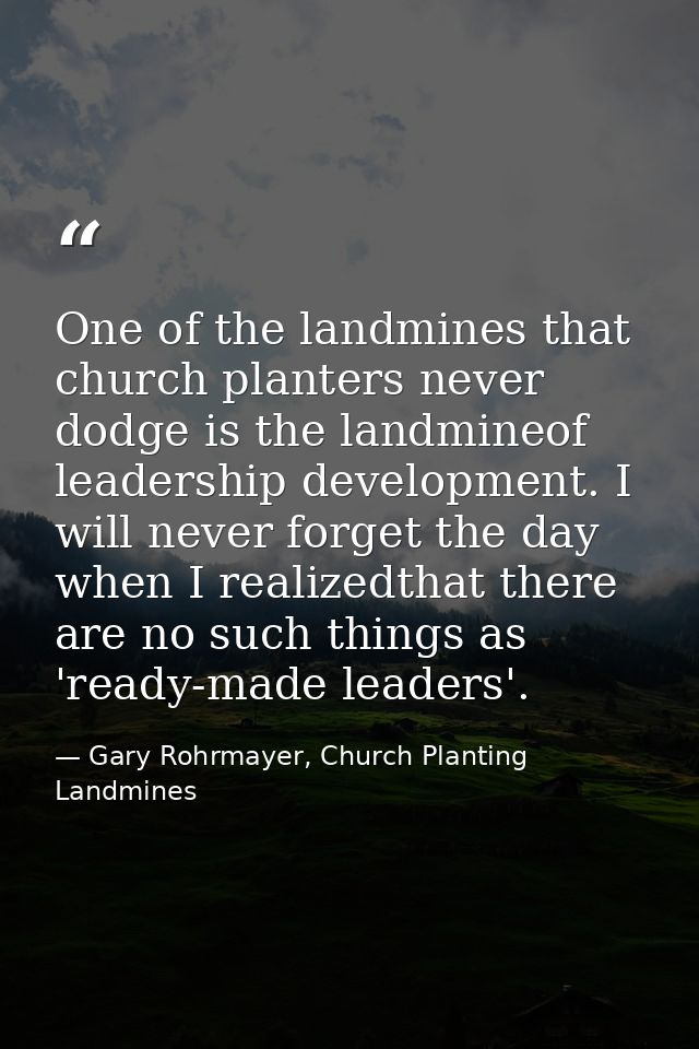 One of the landmines that church planters never dodge is the landmineof leadership development. I will never forget the  — Gary Rohrmayer, Church Planting Landmines